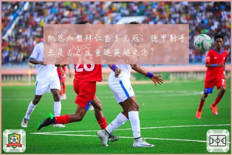 凯恩加盟拜仁首季无冠，德甲射手王是否已生重返英超之念？