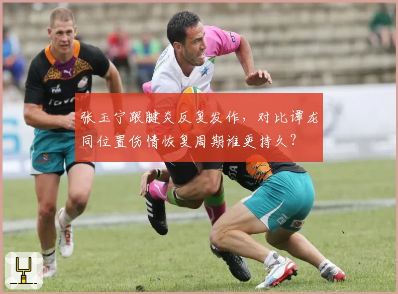 张玉宁跟腱炎反复发作,对比谭龙同位置伤情恢复周期谁更持久?