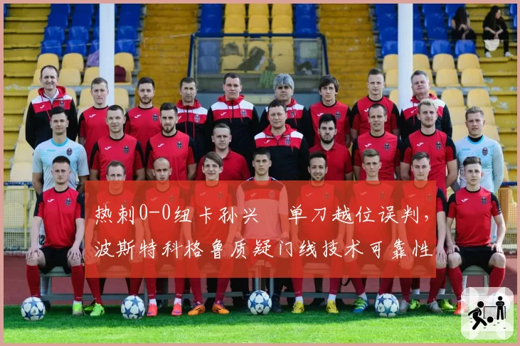 热刺0-0纽卡孙兴慜单刀越位误判，波斯特科格鲁质疑门线技术可靠性