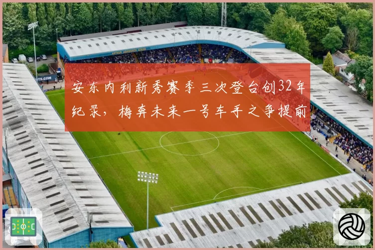 安东内利新秀赛季三次登台创32年纪录，梅奔未来一号车手之争提前引爆？