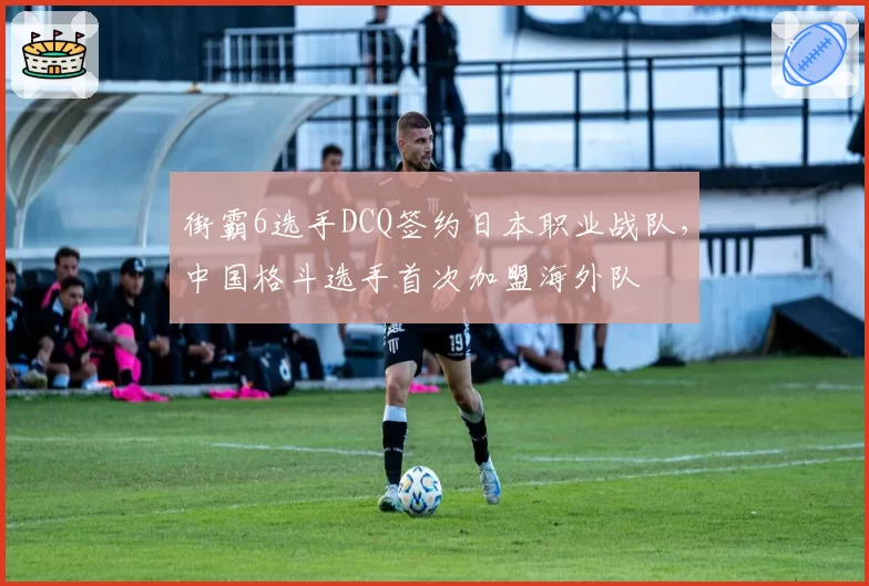 街霸6选手DCQ签约日本职业战队,中国格斗选手首次加盟海外队