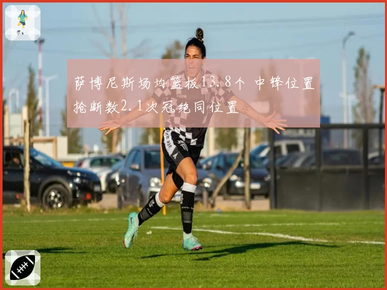 萨博尼斯场均篮板13.8个 中锋位置抢断数2.1次冠绝同位置