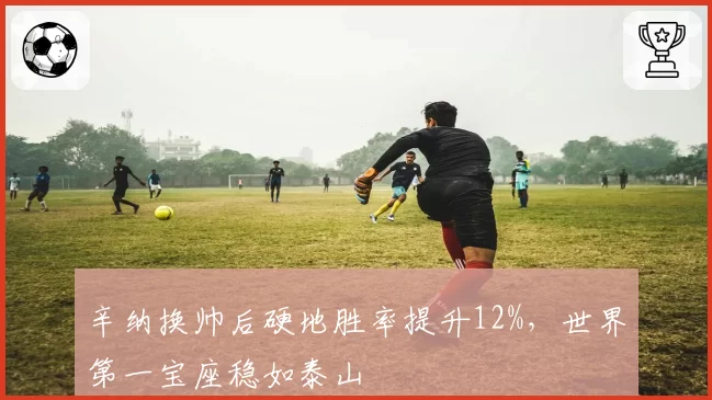 辛纳换帅后硬地胜率提升12%,世界第一宝座稳如泰山
