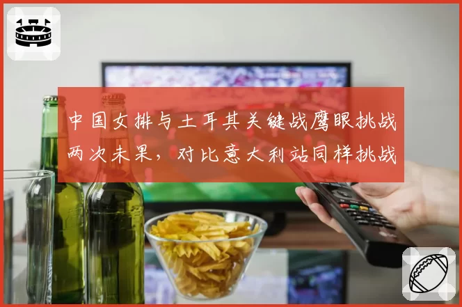 中国女排与土耳其关键战鹰眼挑战两次未果,对比意大利站同样挑战成功引发判罚标准争议
