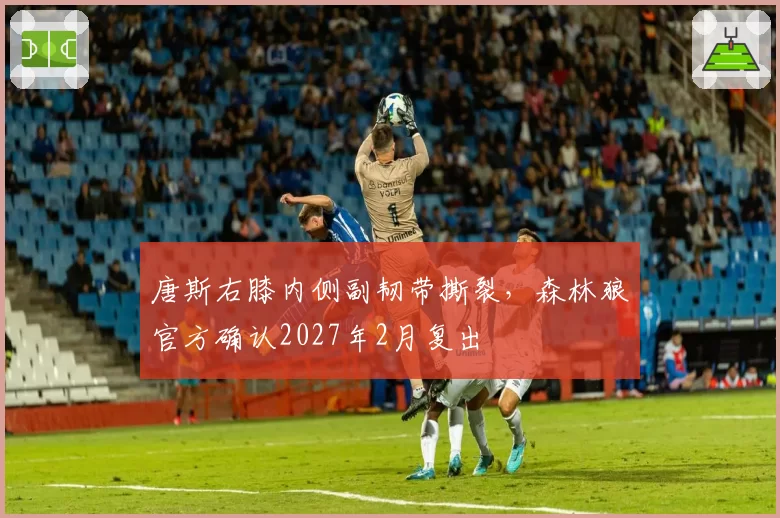 唐斯右膝内侧副韧带撕裂,森林狼官方确认2027年2月复出