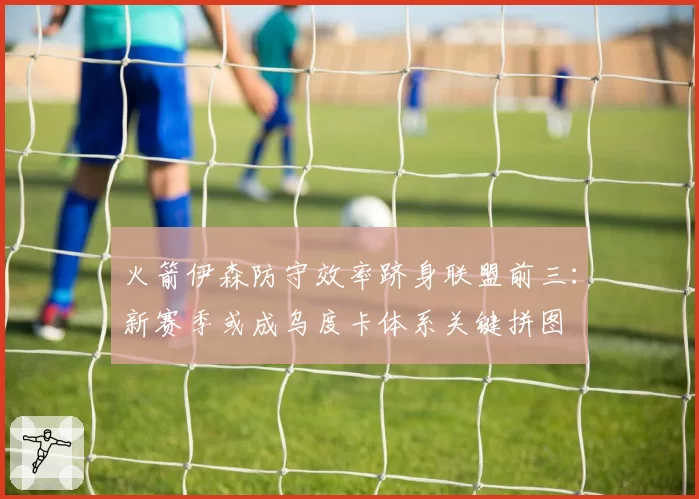 火箭伊森防守效率跻身联盟前三：新赛季或成乌度卡体系关键拼图