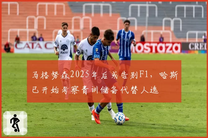 马格努森2025年后或告别F1,哈斯已开始考察青训储备代替人选