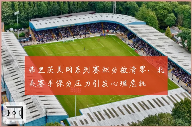 弗里茨美网系列赛积分被清零,北美赛季保分压力引发心理危机