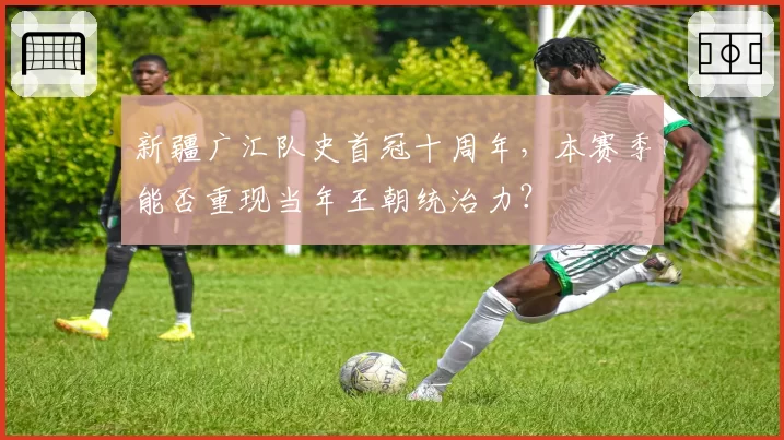新疆广汇队史首冠十周年,本赛季能否重现当年王朝统治力?