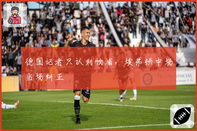 德国记者只认利物浦,埃弗顿中场当场纠正