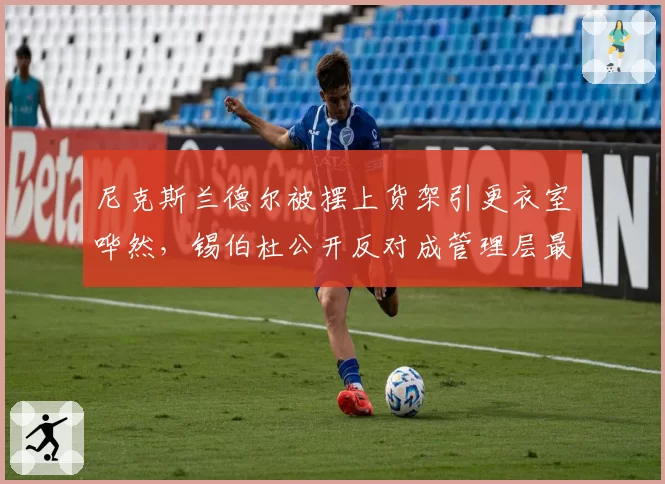 尼克斯兰德尔被摆上货架引更衣室哗然,锡伯杜公开反对成管理层最大障碍